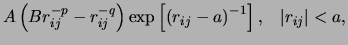 $\displaystyle A\left(Br_{ij}^{-p} - r_{ij}^{-q}\right)\exp\left[\left(r_{ij}-a\right)^{-1}\right],  \left\vert r_{ij}\right\vert < a,$