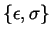 $\left\{\epsilon,\sigma\right\}$